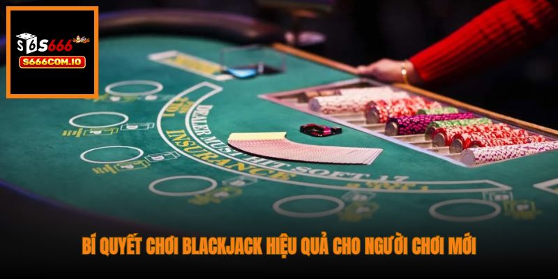 Bí quyết chơi Blackjack hiệu quả cho người chơi mới
