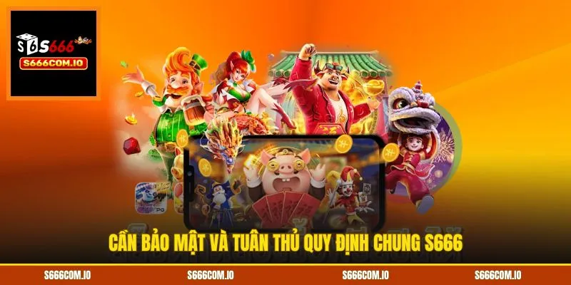 Cần bảo mật và tuân thủ quy định chung S666