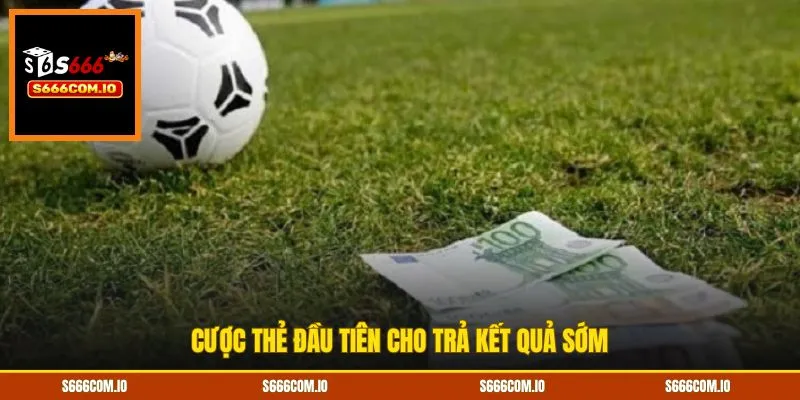 Cược thẻ đầu tiên cho trả kết quả sớm