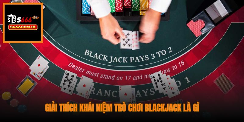 Giải thích khái niệm trò chơi Blackjack là gì