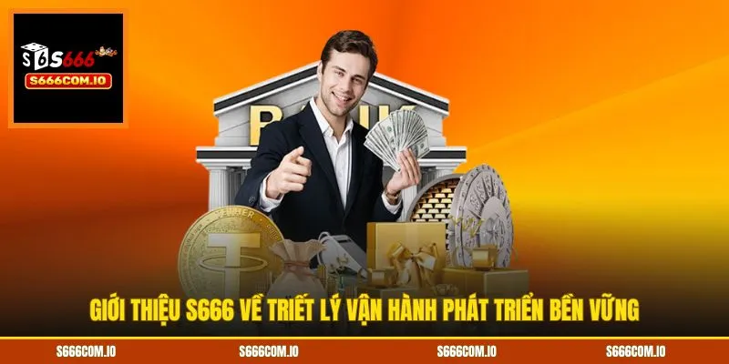 Giới thiệu S666 về triết lý vận hành phát triển bền vững