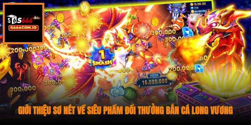 Giới thiệu sơ nét về siêu phẩm đổi thưởng Bắn Cá Long Vương