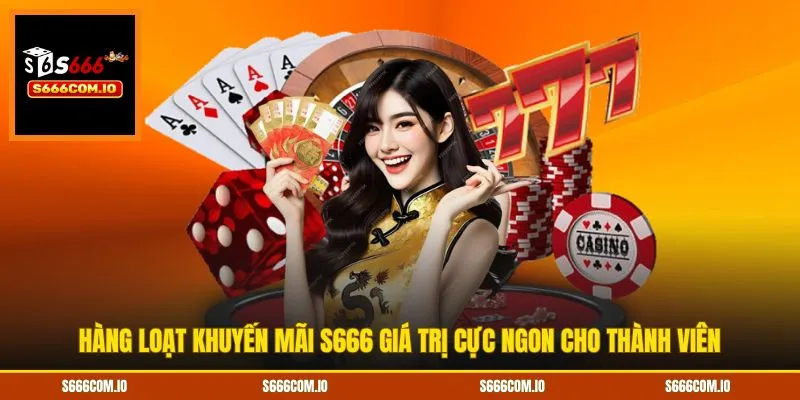 Hàng loạt khuyến mãi S666 giá trị cực ngon cho thành viên