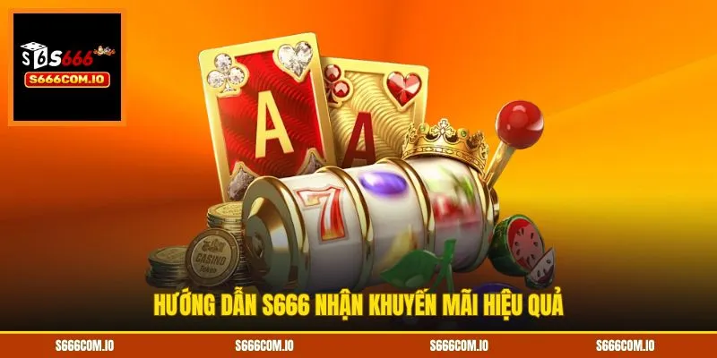 Hướng dẫn S666 nhận khuyến mãi hiệu quả
