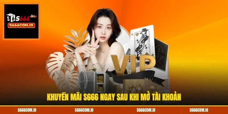 Khuyến mãi S666 ngay sau khi mở tài khoản