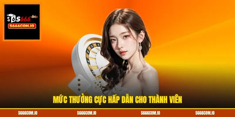 Mức thưởng cực hấp dẫn cho thành viên
