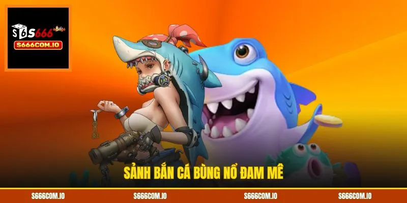 Sảnh bắn cá bùng nổ đam mê