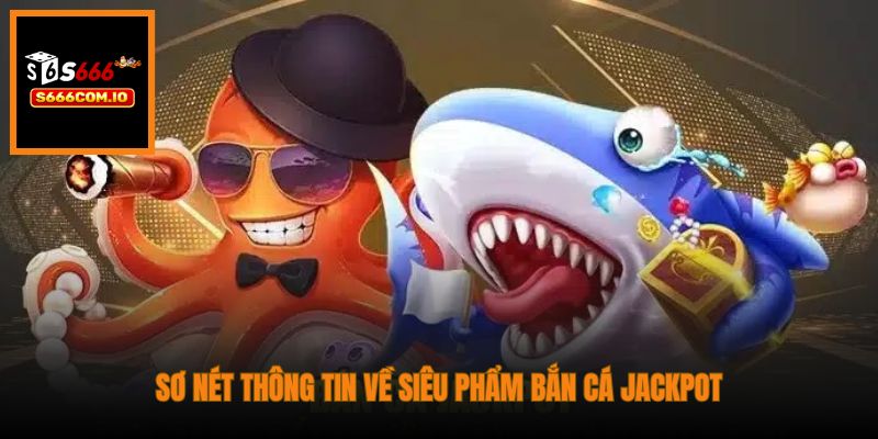 Sơ nét thông tin về siêu phẩm bắn cá Jackpot
