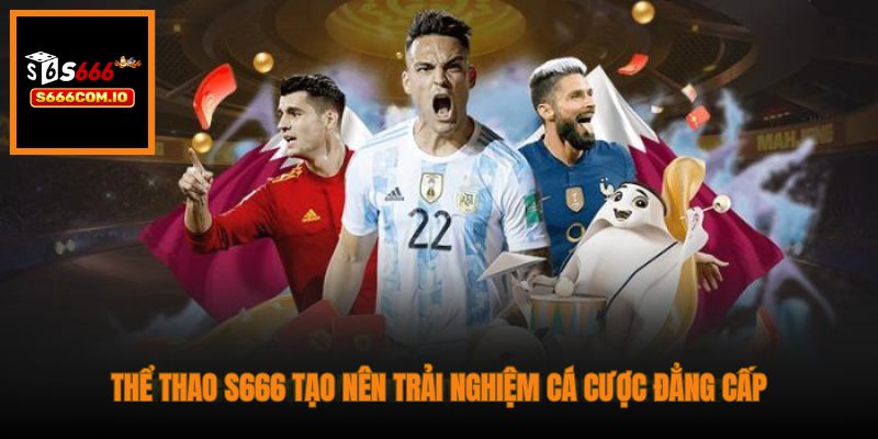 Thể Thao S666 tạo nên trải nghiệm cá cược đẳng cấp