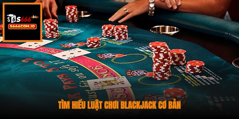 Tìm hiểu luật chơi Blackjack cơ bản