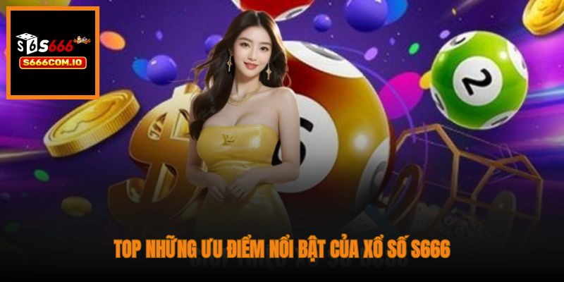 Top những ưu điểm nổi bật của Xổ Số S666